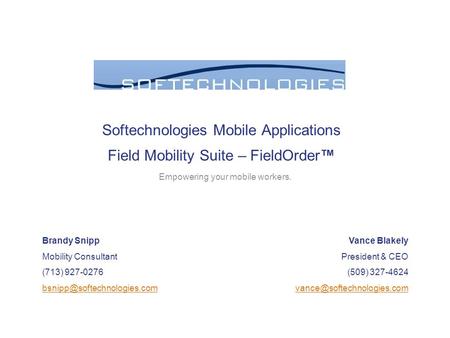 Softechnologies Mobile Applications Field Mobility Suite – FieldOrder™ Empowering your mobile workers. Vance Blakely President & CEO (509) 327-4624