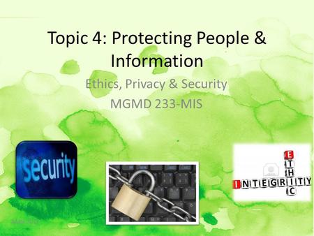 Topic 4: Protecting People & Information Ethics, Privacy & Security MGMD 233-MIS AMN 2012.