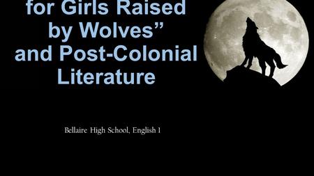 “St. Lucy’s Home for Girls Raised by Wolves” and Post-Colonial Literature Bellaire High School, English 1.