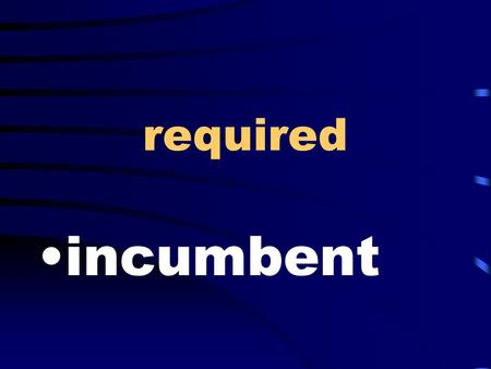 Required incumbent. ridiculous; idiotic ludicrous.