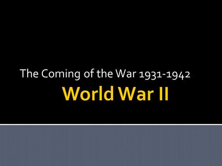 The Coming of the War 1931-1942. DEMOCRACY  During the 1920’s many nations moved toward freedom and democracy.  Some nations took a different direction.