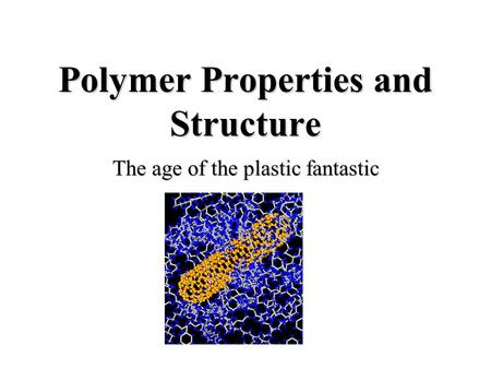 Polymer Properties and Structure The age of the plastic fantastic.