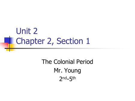 Unit 2 Chapter 2, Section 1 The Colonial Period Mr. Young 2 nd -5 th.