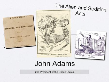 John Adams 2nd President of the United States The Alien and Sedition Acts.