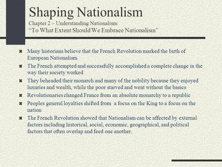 Shaping Nationalism Chapter 2 – Understanding Nationalism “To What Extent Should We Embrace Nationalism” Many historians believe that the French Revolution.