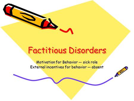 Factitious Disorders Motivation for Behavior -- sick role External incentives for behavior -- absent.