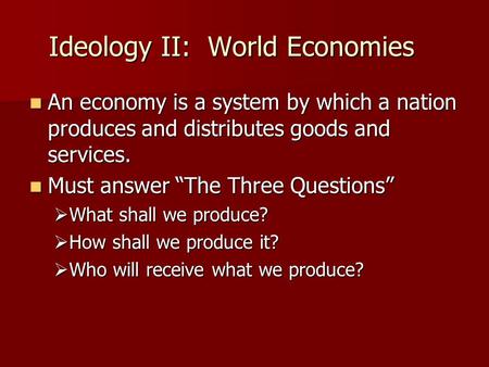 Ideology II: World Economies An economy is a system by which a nation produces and distributes goods and services. An economy is a system by which a nation.