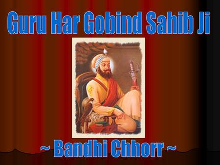 (12 years afters 5 th Guru Ji’s Shaheedi (1663)) Emperor Jahingir felt concerned by the growing popularity of the the 6 th Guru. Emperor Jahingir felt.