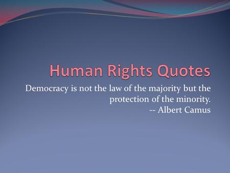 Human Rights Quotes Democracy is not the law of the majority but the protection of the minority. -- Albert Camus.