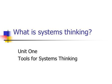What is systems thinking? Unit One Tools for Systems Thinking.