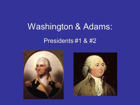 Washington & Adams: Presidents #1 & #2. Student Goals You should be able to: Outline the steps that GW had to take to form a new government Explain how.