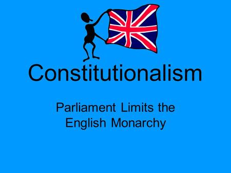 Constitutionalism Parliament Limits the English Monarchy.