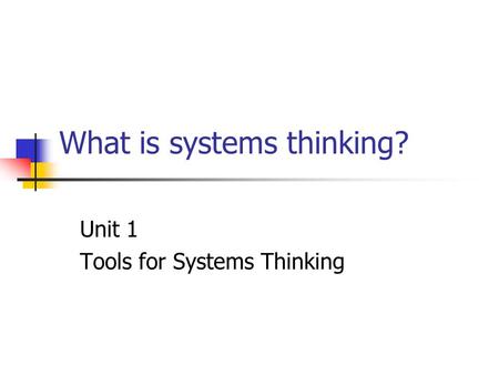What is systems thinking? Unit 1 Tools for Systems Thinking.