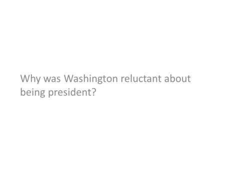Why was Washington reluctant about being president?