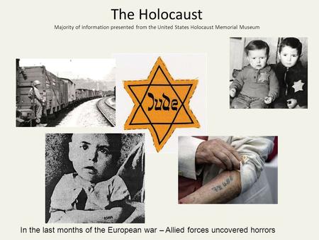 The Holocaust Majority of information presented from the United States Holocaust Memorial Museum In the last months of the European war – Allied forces.