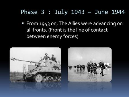 Phase 3 : July 1943 – June 1944  From 1943 on, The Allies were advancing on all fronts. (Front is the line of contact between enemy forces)