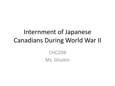 Internment of Japanese Canadians During World War II CHC2D8 Ms. Gluskin.