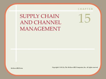 CHAPTER SUPPLY CHAIN AND CHANNEL MANAGEMENT 15 McGraw-Hill/Irwin Copyright © 2012 by The McGraw-Hill Companies, Inc. All rights reserved.