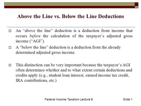 Federal Income Taxation Lecture 9Slide 1 Above the Line vs. Below the Line Deductions  An “above the line” deduction is a deduction from income that occurs.