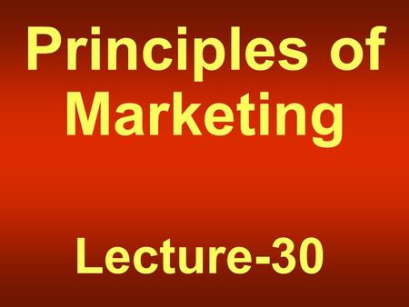 Principles of Marketing Lecture-30 Summary of Lecture-29.