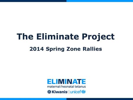 The Eliminate Project 2014 Spring Zone Rallies. What is The Eliminate Project? A global campaign to eliminate Maternal/Neonatal Tetanus (MNT) A chance.