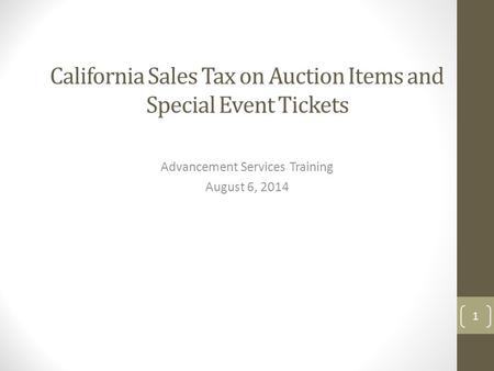 California Sales Tax on Auction Items and Special Event Tickets Advancement Services Training August 6, 2014 1.