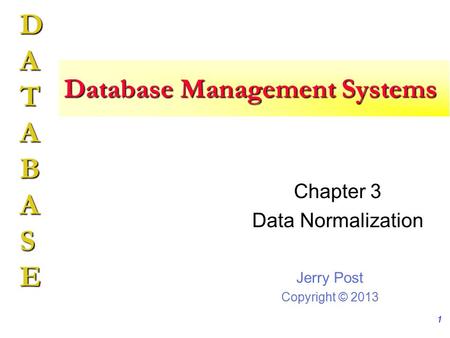 Jerry Post Copyright © 2013 DATABASE Database Management Systems Chapter 3 Data Normalization 1.