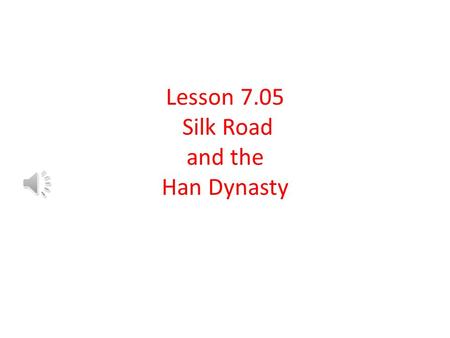 Lesson 7.05 Silk Road and the Han Dynasty