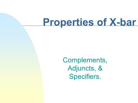 Properties of X-bar Complements, Adjuncts, & Specifiers.