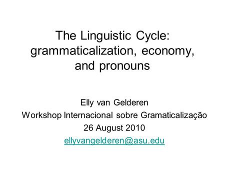 The Linguistic Cycle: grammaticalization, economy, and pronouns Elly van Gelderen Workshop Internacional sobre Gramaticalização 26 August 2010