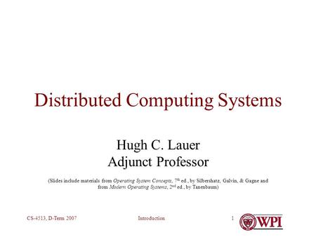IntroductionCS-4513, D-Term 20071 Distributed Computing Systems Hugh C. Lauer Adjunct Professor (Slides include materials from Operating System Concepts,