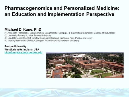 Pharmacogenomics and Personalized Medicine: an Education and Implementation Perspective Michael D. Kane, PhD (1) Associate Professor of Bioinformatics,