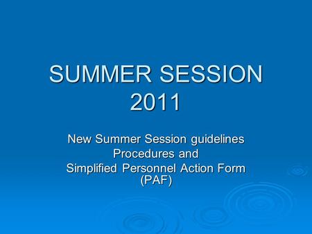 SUMMER SESSION 2011 New Summer Session guidelines Procedures and Simplified Personnel Action Form (PAF)