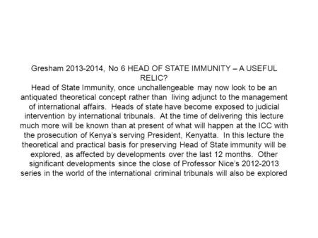 Gresham 2013-2014, No 6 HEAD OF STATE IMMUNITY – A USEFUL RELIC? Head of State Immunity, once unchallengeable may now look to be an antiquated theoretical.
