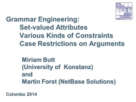 Grammar Engineering: Set-valued Attributes Various Kinds of Constraints Case Restrictions on Arguments Miriam Butt (University of Konstanz) and Martin.