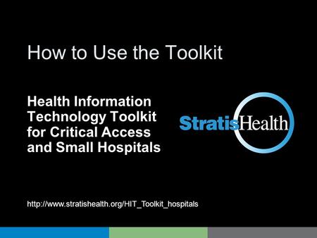 HIT Toolkit How to Use the Toolkit Health Information Technology Toolkit for Critical Access and Small Hospitals