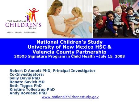National Children’s Study University of New Mexico HSC & Valencia County Partnership 3X5X5 Signature Program in Child Health –July 15, 2008 Robert D Annett.