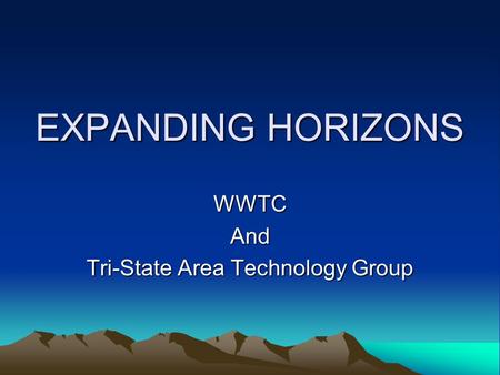 EXPANDING HORIZONS WWTCAnd Tri-State Area Technology Group.