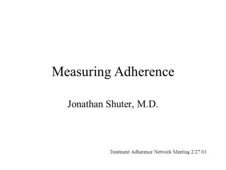Measuring Adherence Jonathan Shuter, M.D. Treatment Adherence Network Meeting 2/27/01.
