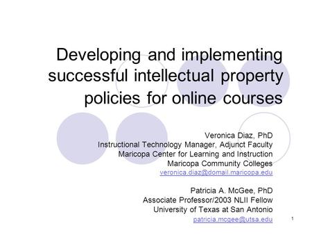 1 Developing and implementing successful intellectual property policies for online courses Veronica Diaz, PhD Instructional Technology Manager, Adjunct.