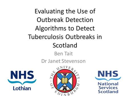 Evaluating the Use of Outbreak Detection Algorithms to Detect Tuberculosis Outbreaks in Scotland Ben Tait Dr Janet Stevenson.