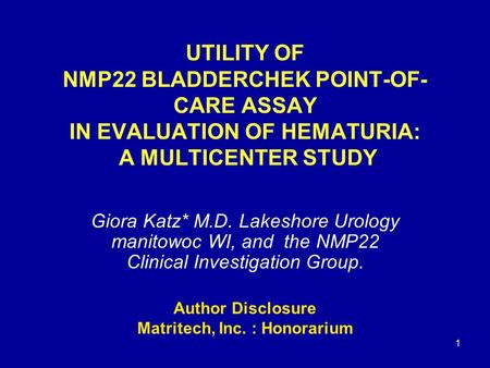 1 UTILITY OF NMP22 BLADDERCHEK POINT-OF- CARE ASSAY IN EVALUATION OF HEMATURIA: A MULTICENTER STUDY Giora Katz* M.D. Lakeshore Urology manitowoc WI, and.