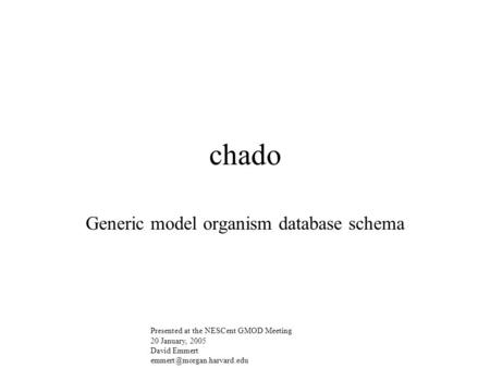 Chado Generic model organism database schema Presented at the NESCent GMOD Meeting 20 January, 2005 David Emmert