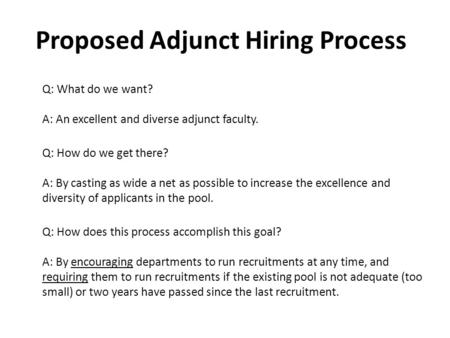 Proposed Adjunct Hiring Process Q: What do we want? A: An excellent and diverse adjunct faculty. Q: How do we get there? A: By casting as wide a net as.