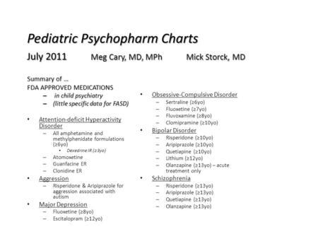 Pediatric Psychopharm Charts July 2011 Meg Cary, MD, MPh Mick Storck, MD Summary of … FDA APPROVED MEDICATIONS – in child psychiatry – (little specific.