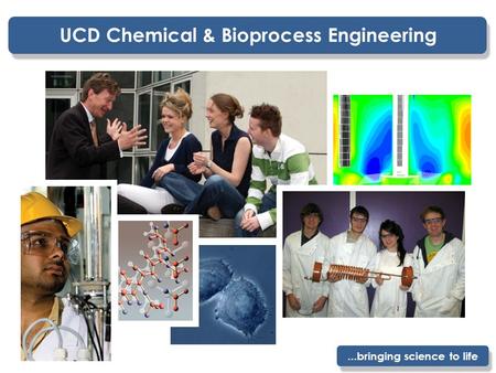 UCD Chemical & Bioprocess Engineering...bringing science to life.