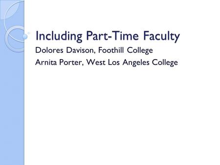 Including Part-Time Faculty Dolores Davison, Foothill College Arnita Porter, West Los Angeles College.