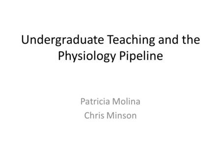 Undergraduate Teaching and the Physiology Pipeline Patricia Molina Chris Minson.