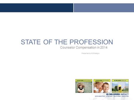 STATE OF THE PROFESSION Counselor Compensation in 2014 Presented by IQ Strategic.