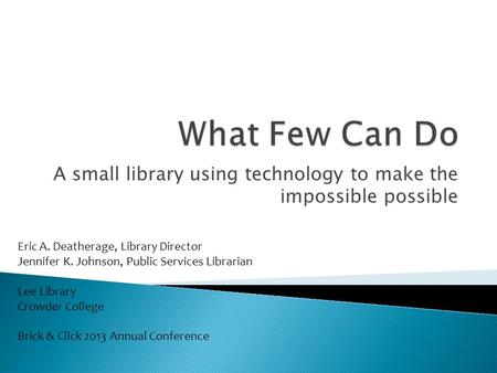 A small library using technology to make the impossible possible Eric A. Deatherage, Library Director Jennifer K. Johnson, Public Services Librarian Lee.